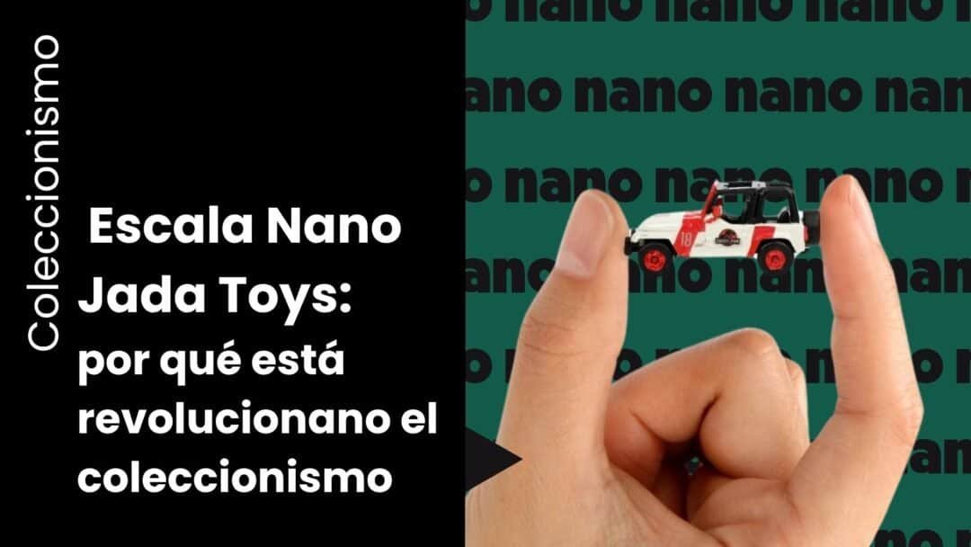 Por qué la escala Nano de Jada Toys está revolucionando el coleccionismo