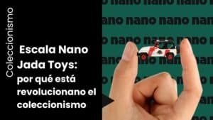 Por qué la escala Nano de Jada Toys está revolucionando el coleccionismo