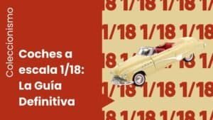 Coches a Escala 1/18: Guía de Coleecionismo