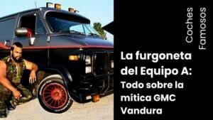 La Furgoneta del Equipo A: Todo sobre la mítica GMC Vandura